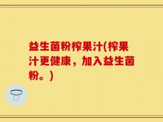益生菌粉榨果汁(榨果汁更健康，加入益生菌粉。)