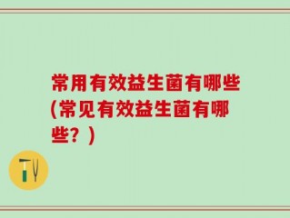 常用有效益生菌有哪些(常见有效益生菌有哪些？)