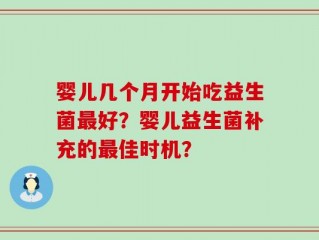 婴儿几个月开始吃益生菌最好？婴儿益生菌补充的最佳时机？