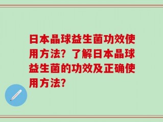 日本晶球益生菌功效使用方法？了解日本晶球益生菌的功效及正确使用方法？