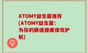 ATOMY益生菌推荐(ATOMY益生菌：为你的肠道健康保驾护航)