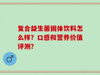 复合益生菌固体饮料怎么样？口感和营养价值评测？