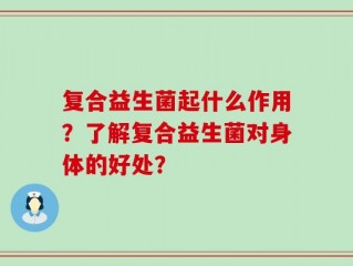复合益生菌起什么作用？了解复合益生菌对身体的好处？