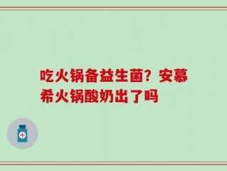 吃火锅备益生菌？安慕希火锅酸奶出了吗
