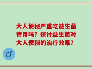 大人便秘严重吃益生菌管用吗？探讨益生菌对大人便秘的治疗效果？