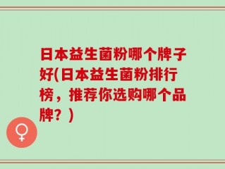 日本益生菌粉哪个牌子好(日本益生菌粉排行榜，推荐你选购哪个品牌？)