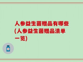人参益生菌赠品有哪些(人参益生菌赠品清单一览)