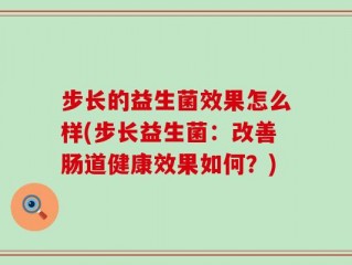步长的益生菌效果怎么样(步长益生菌：改善肠道健康效果如何？)