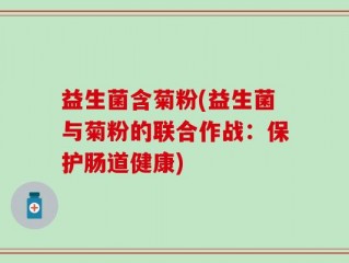 益生菌含菊粉(益生菌与菊粉的联合作战：保护肠道健康)