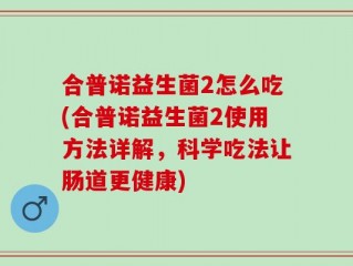 合普诺益生菌2怎么吃(合普诺益生菌2使用方法详解，科学吃法让肠道更健康)
