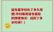 益生菌孕妇吃了多久排便(孕妇服用益生菌后的排便情况：经历了多长时间？)