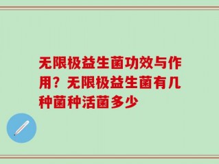 无限极益生菌功效与作用？无限极益生菌有几种菌种活菌多少