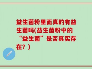 益生菌粉里面真的有益生菌吗(益生菌粉中的“益生菌”是否真实存在？)