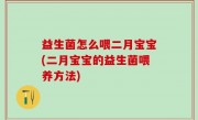 益生菌怎么喂二月宝宝(二月宝宝的益生菌喂养方法)