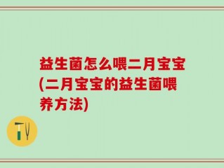 益生菌怎么喂二月宝宝(二月宝宝的益生菌喂养方法)