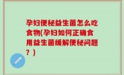 孕妇便秘益生菌怎么吃食物(孕妇如何正确食用益生菌缓解便秘问题？)