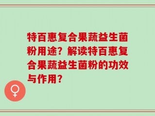 特百惠复合果蔬益生菌粉用途？解读特百惠复合果蔬益生菌粉的功效与作用？