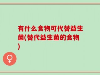 有什么食物可代替益生菌(替代益生菌的食物)