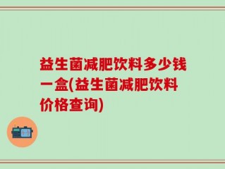 益生菌减肥饮料多少钱一盒(益生菌减肥饮料价格查询)