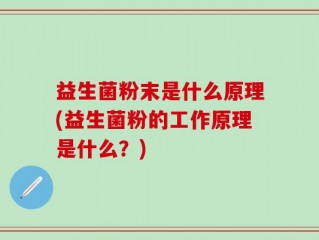 益生菌粉末是什么原理(益生菌粉的工作原理是什么？)