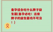 备孕适合吃什么牌子益生菌(备孕必吃！这些牌子的益生菌功不可没！)
