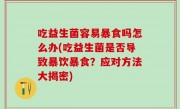 吃益生菌容易暴食吗怎么办(吃益生菌是否导致暴饮暴食？应对方法大揭密)