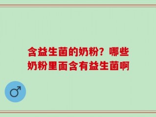 含益生菌的奶粉？哪些奶粉里面含有益生菌啊