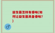 益生菌怎样有香味(如何让益生菌具备香味？)