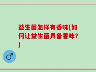 益生菌怎样有香味(如何让益生菌具备香味？)