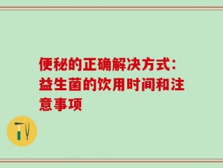 便秘的正确解决方式：益生菌的饮用时间和注意事项