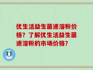 优生活益生菌速溶粉价格？了解优生活益生菌速溶粉的市场价格？
