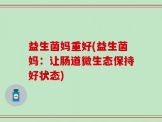 益生菌妈重好(益生菌妈：让肠道微生态保持好状态)