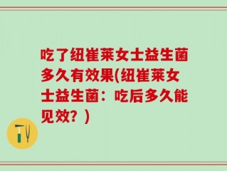 吃了纽崔莱女士益生菌多久有效果(纽崔莱女士益生菌：吃后多久能见效？)