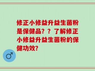 修正小修益升益生菌粉是保健品？？了解修正小修益升益生菌粉的保健功效？