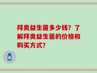 拜奥益生菌多少钱？了解拜奥益生菌的价格和购买方式？