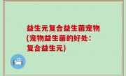 益生元复合益生菌宠物(宠物益生菌的好处：复合益生元)