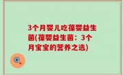 3个月婴儿吃葆婴益生菌(葆婴益生菌：3个月宝宝的营养之选)