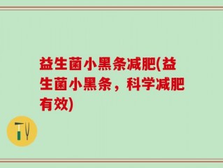 益生菌小黑条减肥(益生菌小黑条，科学减肥有效)