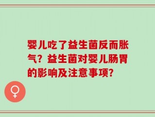 婴儿吃了益生菌反而胀气？益生菌对婴儿肠胃的影响及注意事项？