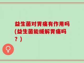 益生菌对胃痛有作用吗(益生菌能缓解胃痛吗？)