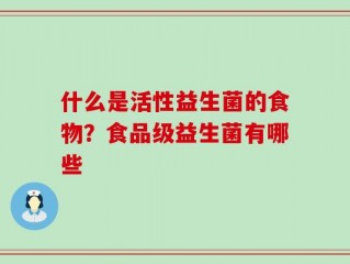 什么是活性益生菌的食物？食品级益生菌有哪些