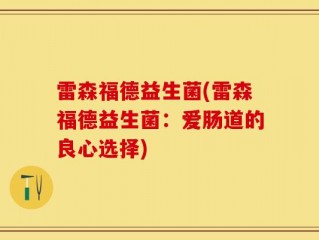 雷森福德益生菌(雷森福德益生菌：爱肠道的良心选择)