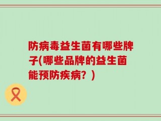防病毒益生菌有哪些牌子(哪些品牌的益生菌能预防疾病？)