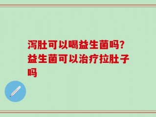 泻肚可以喝益生菌吗？益生菌可以治疗拉肚子吗