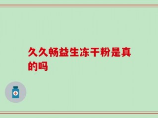 久久畅益生冻干粉是真的吗