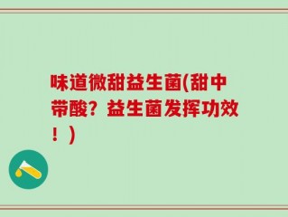 味道微甜益生菌(甜中带酸？益生菌发挥功效！)