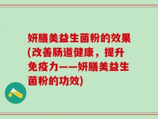 妍膳美益生菌粉的效果(改善肠道健康，提升免疫力——妍膳美益生菌粉的功效)