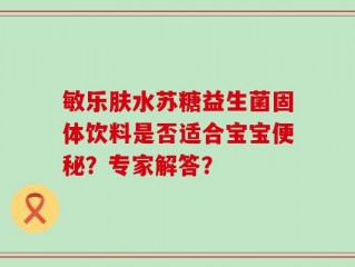 敏乐肤水苏糖益生菌固体饮料是否适合宝宝便秘？专家解答？