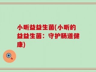 小昕益益生菌(小昕的益益生菌：守护肠道健康)