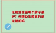 无糖益生菌哪个牌子最好？无糖益生菌真的是无糖的吗